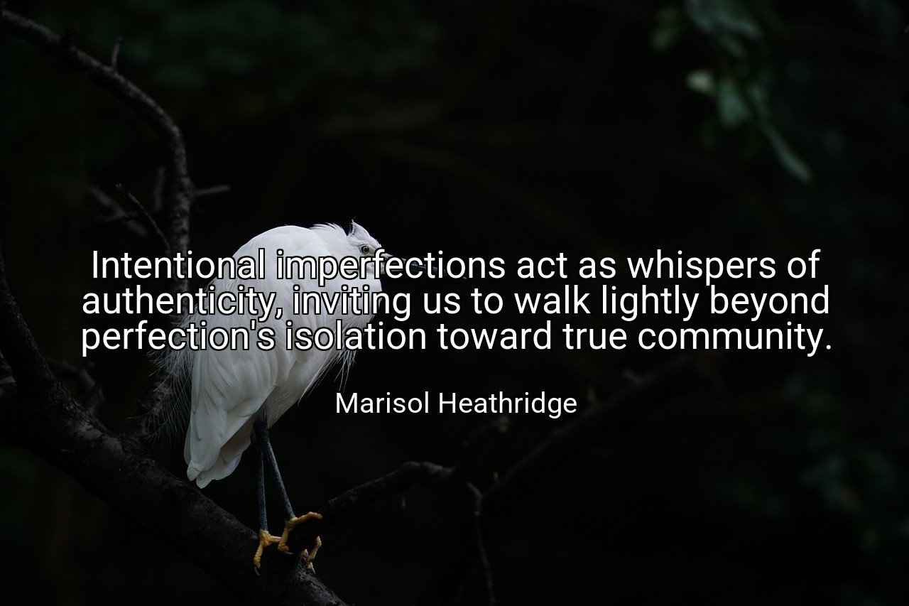 Intentional imperfections act as whispers of authenticity, inviting us to walk lightly beyond perfection's isolation toward true community. - Marisol Heathridge