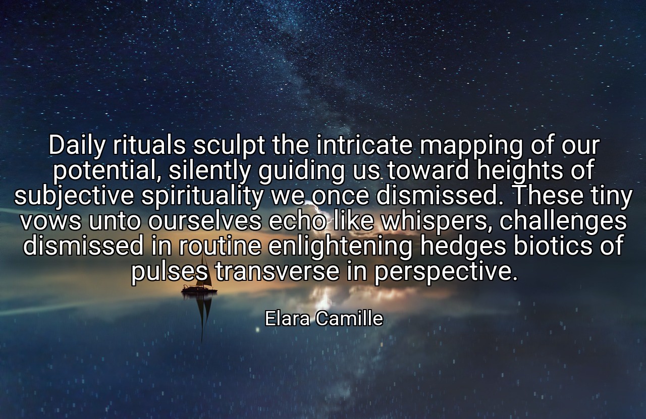 Daily rituals sculpt the intricate mapping of our potential, silently guiding us toward heights of subjective spirituality we once dismissed. These tiny vows unto ourselves echo like whispers, challenges dismissed in routine enlightening hedges biotics of pulses transverse in perspective. - Elara Camille