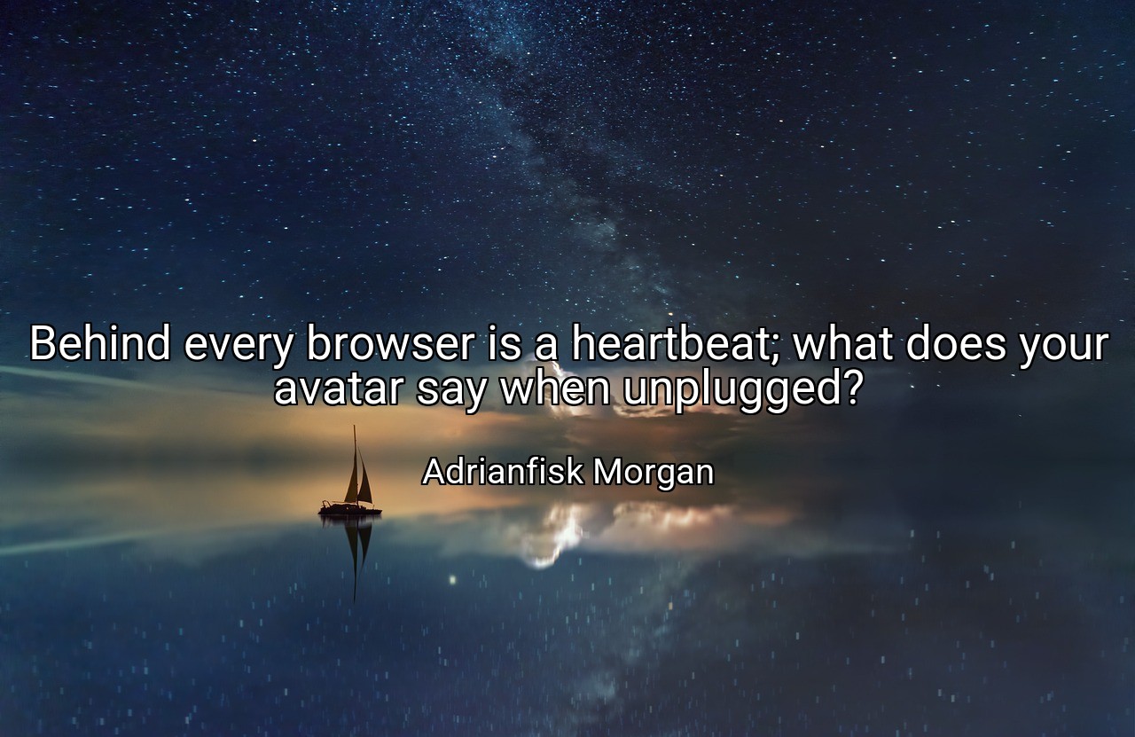 Behind every browser is a heartbeat; what does your avatar say when unplugged? - Adrianfisk Morgan