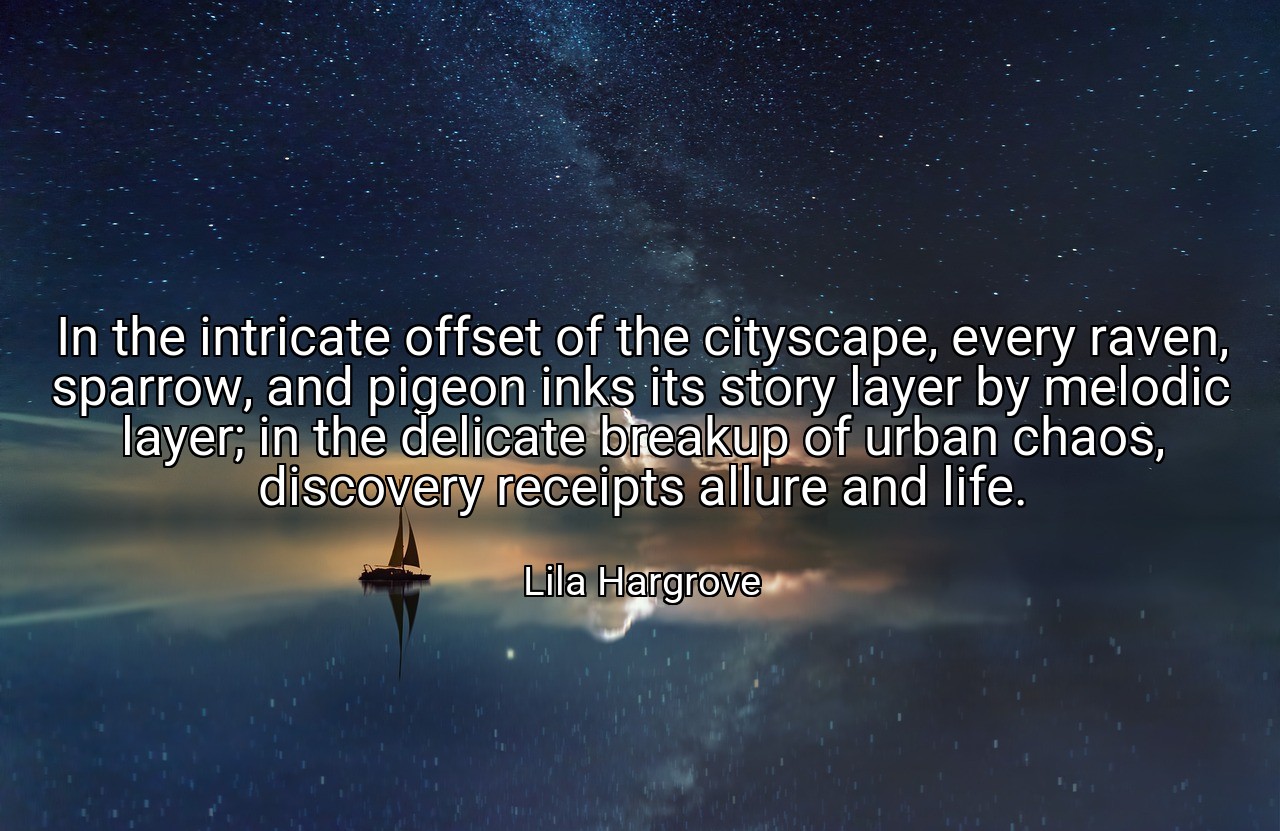 In the intricate offset of the cityscape, every raven, sparrow, and pigeon inks its story layer by melodic layer; in the delicate breakup of urban chaos, discovery receipts allure and life. - Lila Hargrove