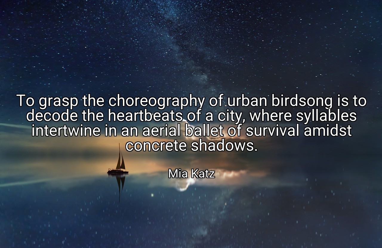 To grasp the choreography of urban birdsong is to decode the heartbeats of a city, where syllables intertwine in an aerial ballet of survival amidst concrete shadows. - Mia Katz