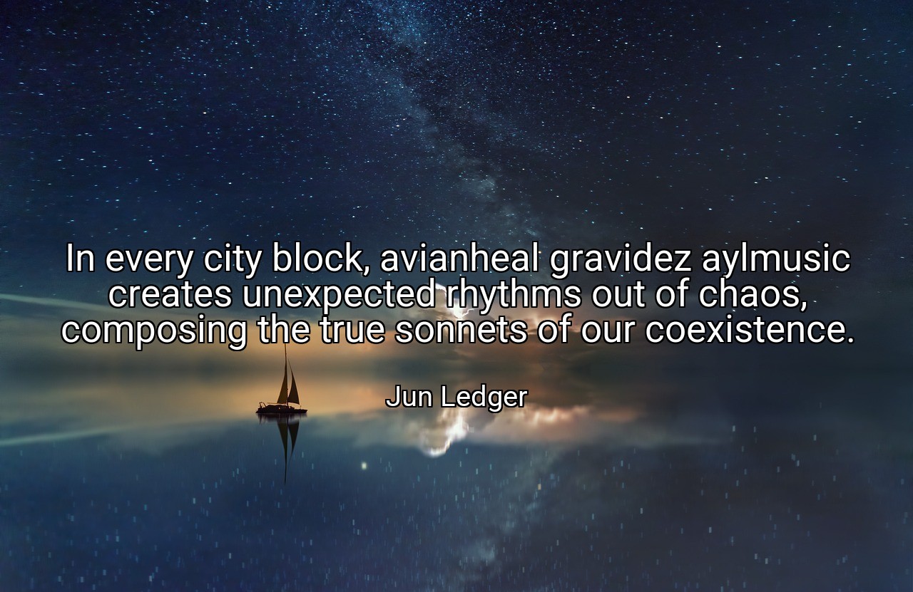 In every city block, avianheal gravidez aylmusic creates unexpected rhythms out of chaos, composing the true sonnets of our coexistence. - Jun Ledger