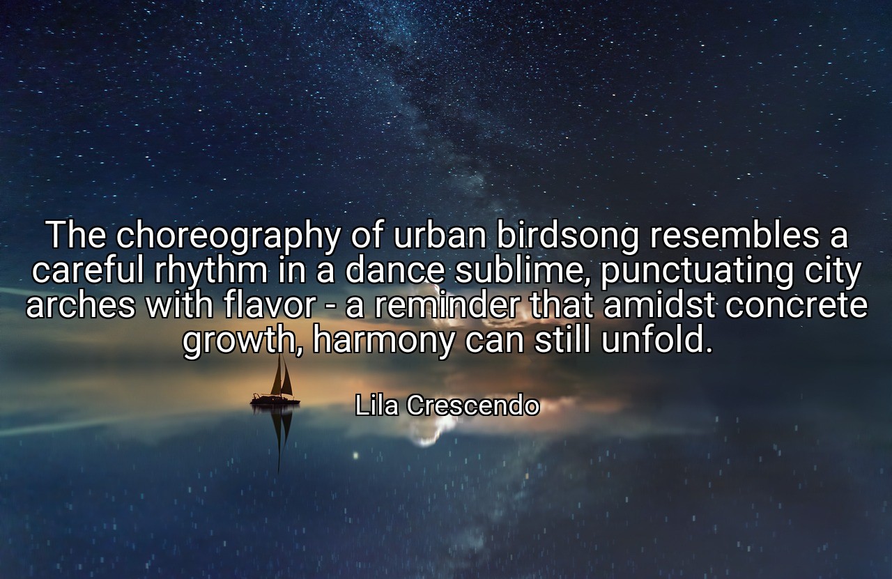 The choreography of urban birdsong resembles a careful rhythm in a dance sublime, punctuating city arches with flavor - a reminder that amidst concrete growth, harmony can still unfold. - Lila Crescendo