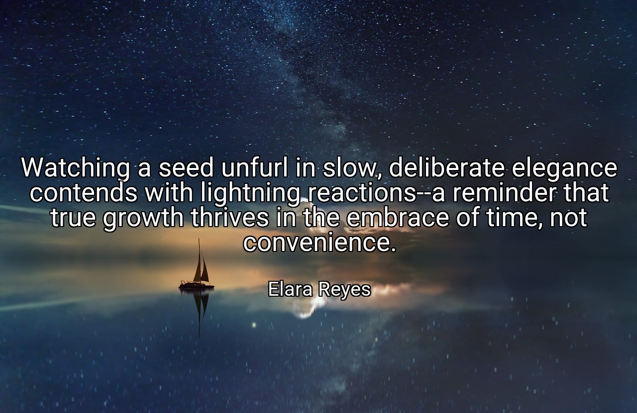 Watching a seed unfurl in slow, deliberate elegance contends with lightning reactions--a reminder that true growth thrives in the embrace of time, not convenience. - Elara Reyes