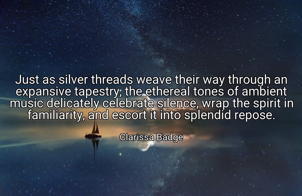 Just as silver threads weave their way through an expansive tapestry, the ethereal tones of ambient music delicately celebrate silence, wrap the spirit in familiarity, and escort it into splendid repose. - Clarissa Badge