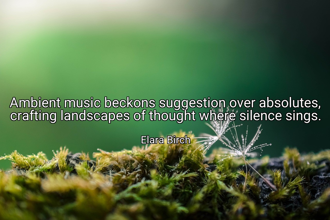 Ambient music beckons suggestion over absolutes, crafting landscapes of thought where silence sings. - Elara Birch