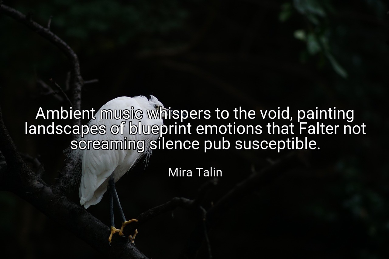 Ambient music whispers to the void, painting landscapes of blueprint emotions that Falter not screaming silence pub susceptible. - Mira Talin