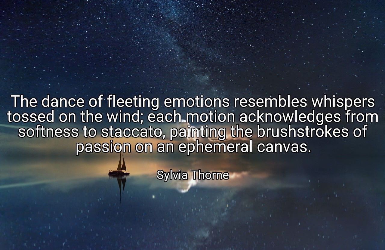 The dance of fleeting emotions resembles whispers tossed on the wind; each motion acknowledges from softness to staccato, painting the brushstrokes of passion on an ephemeral canvas. - Sylvia Thorne