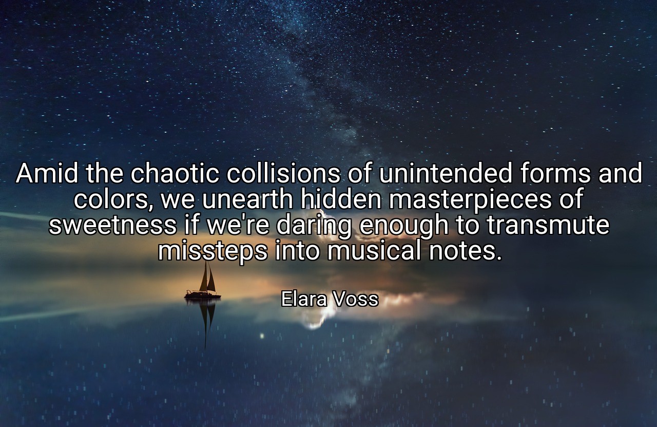 Amid the chaotic collisions of unintended forms and colors, we unearth hidden masterpieces of sweetness if we're daring enough to transmute missteps into musical notes. - Elara Voss