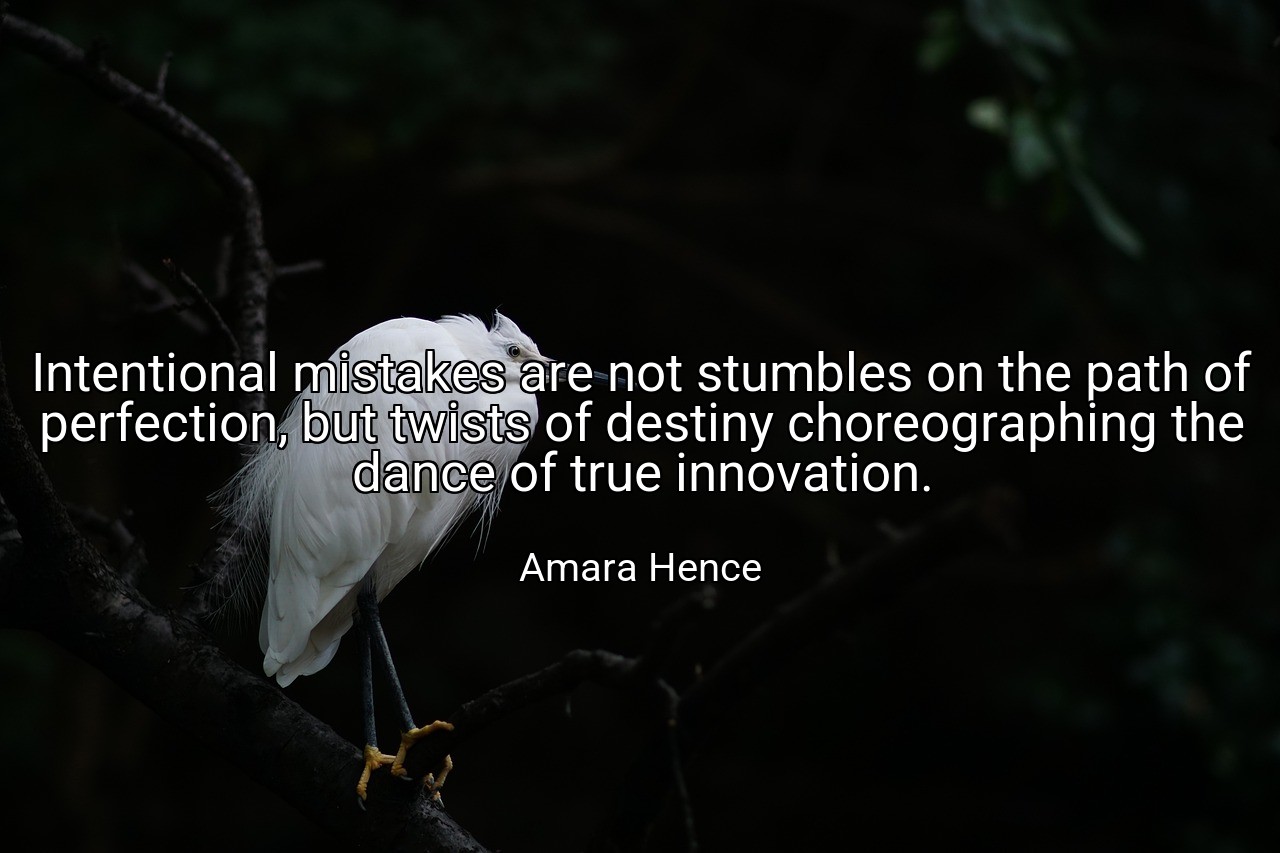 Intentional mistakes are not stumbles on the path of perfection, but twists of destiny choreographing the dance of true innovation. - Amara Hence