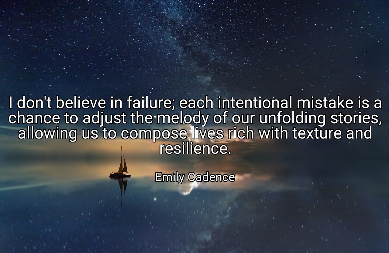 I don't believe in failure; each intentional mistake is a chance to adjust the melody of our unfolding stories, allowing us to compose lives rich with texture and resilience. - Emily Cadence