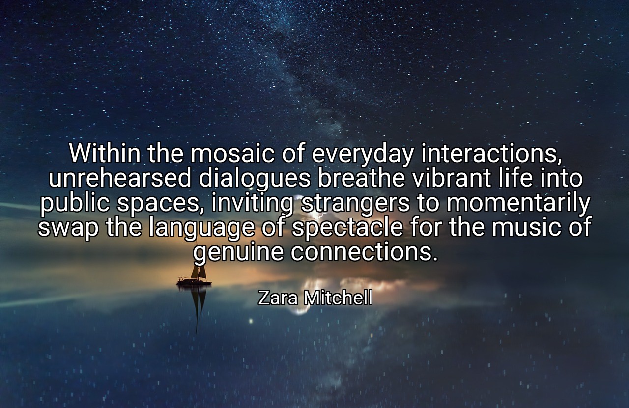 Within the mosaic of everyday interactions, unrehearsed dialogues breathe vibrant life into public spaces, inviting strangers to momentarily swap the language of spectacle for the music of genuine connections. - Zara Mitchell