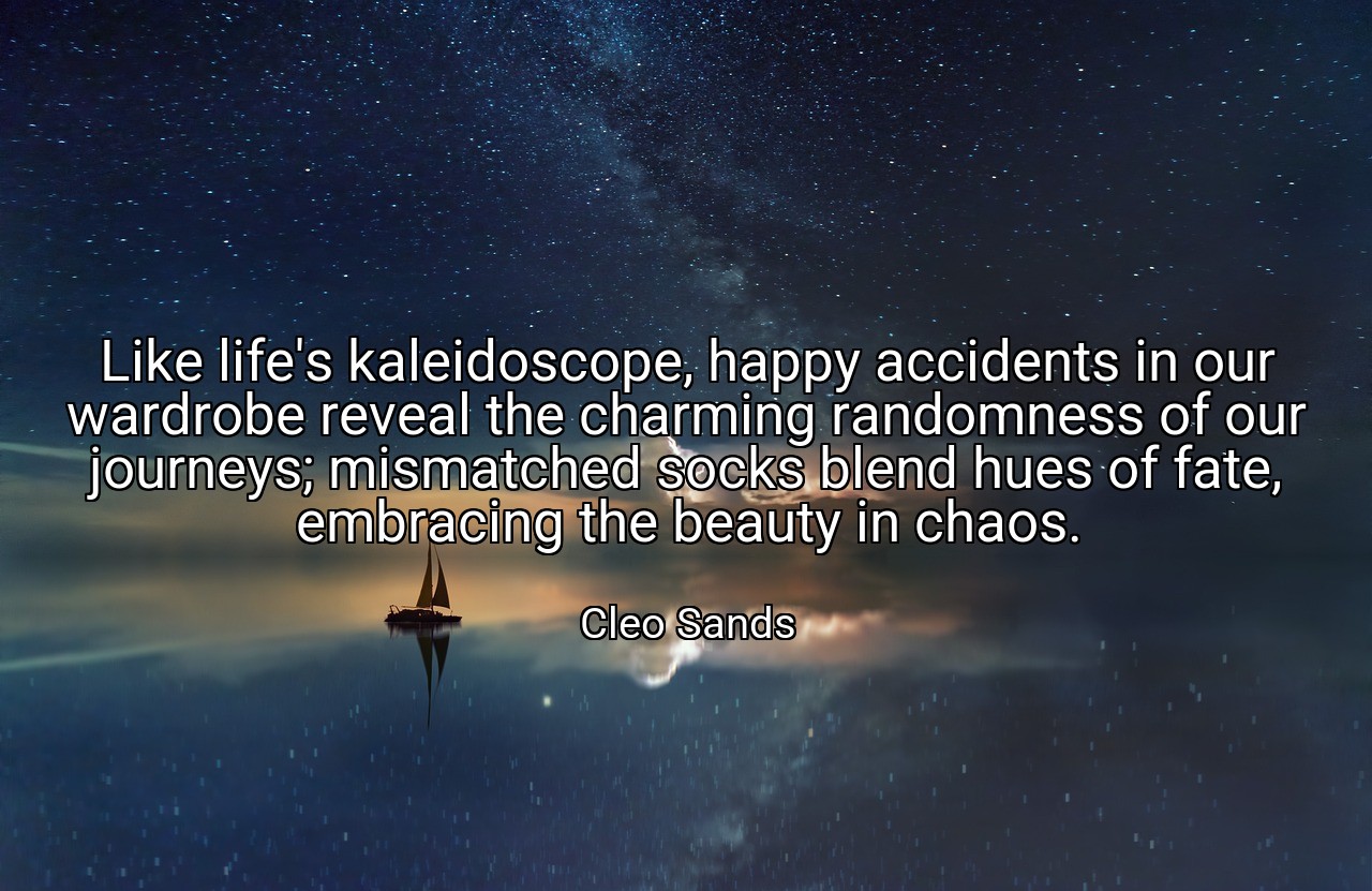 Like life's kaleidoscope, happy accidents in our wardrobe reveal the charming randomness of our journeys; mismatched socks blend hues of fate, embracing the beauty in chaos. - Cleo Sands
