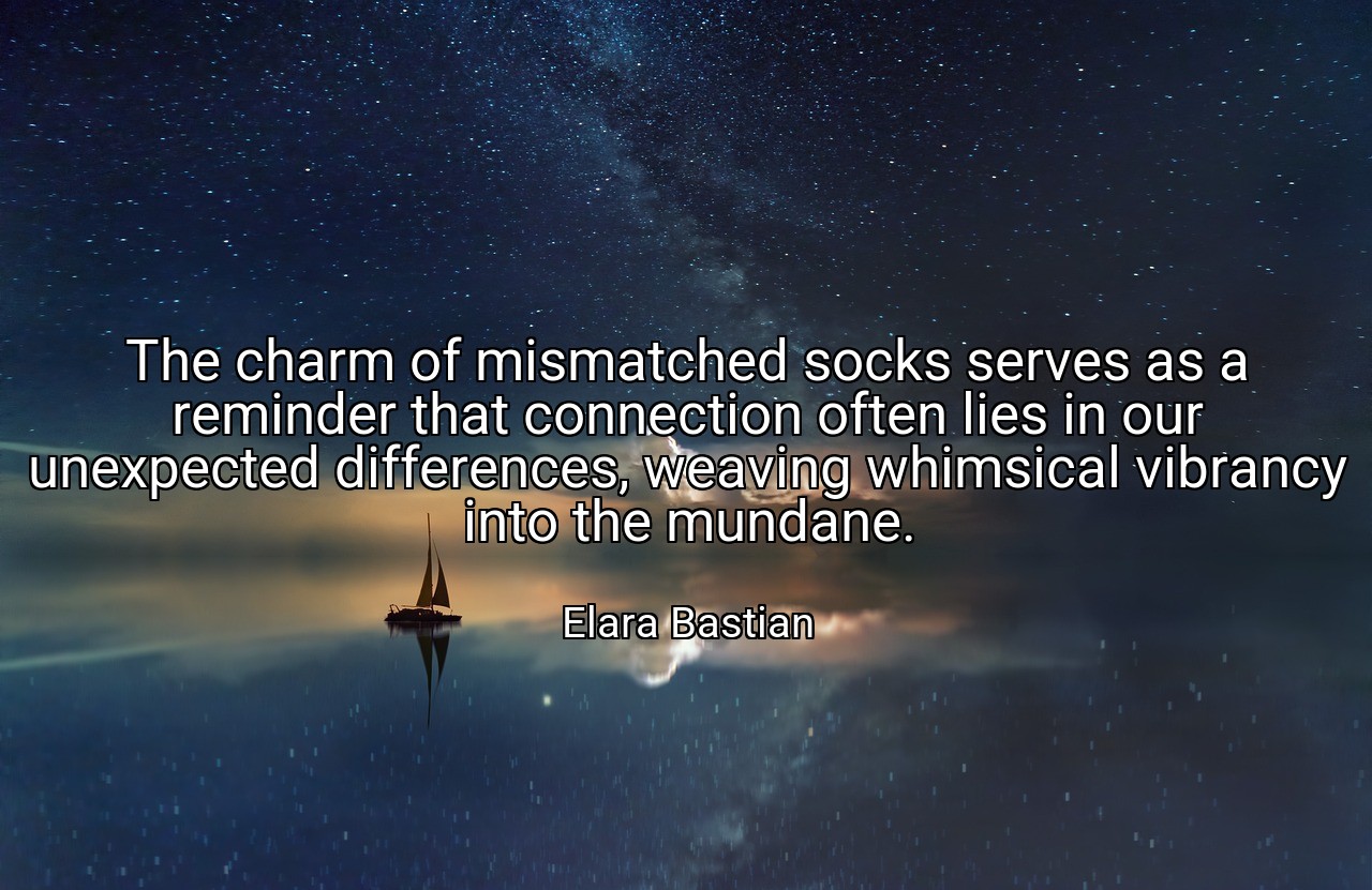 The charm of mismatched socks serves as a reminder that connection often lies in our unexpected differences, weaving whimsical vibrancy into the mundane. - Elara Bastian