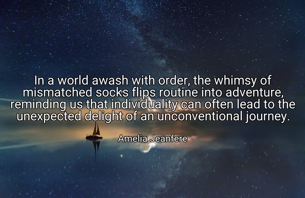 In a world awash with order, the whimsy of mismatched socks flips routine into adventure, reminding us that individuality can often lead to the unexpected delight of an unconventional journey. - Amelia Jeanfere