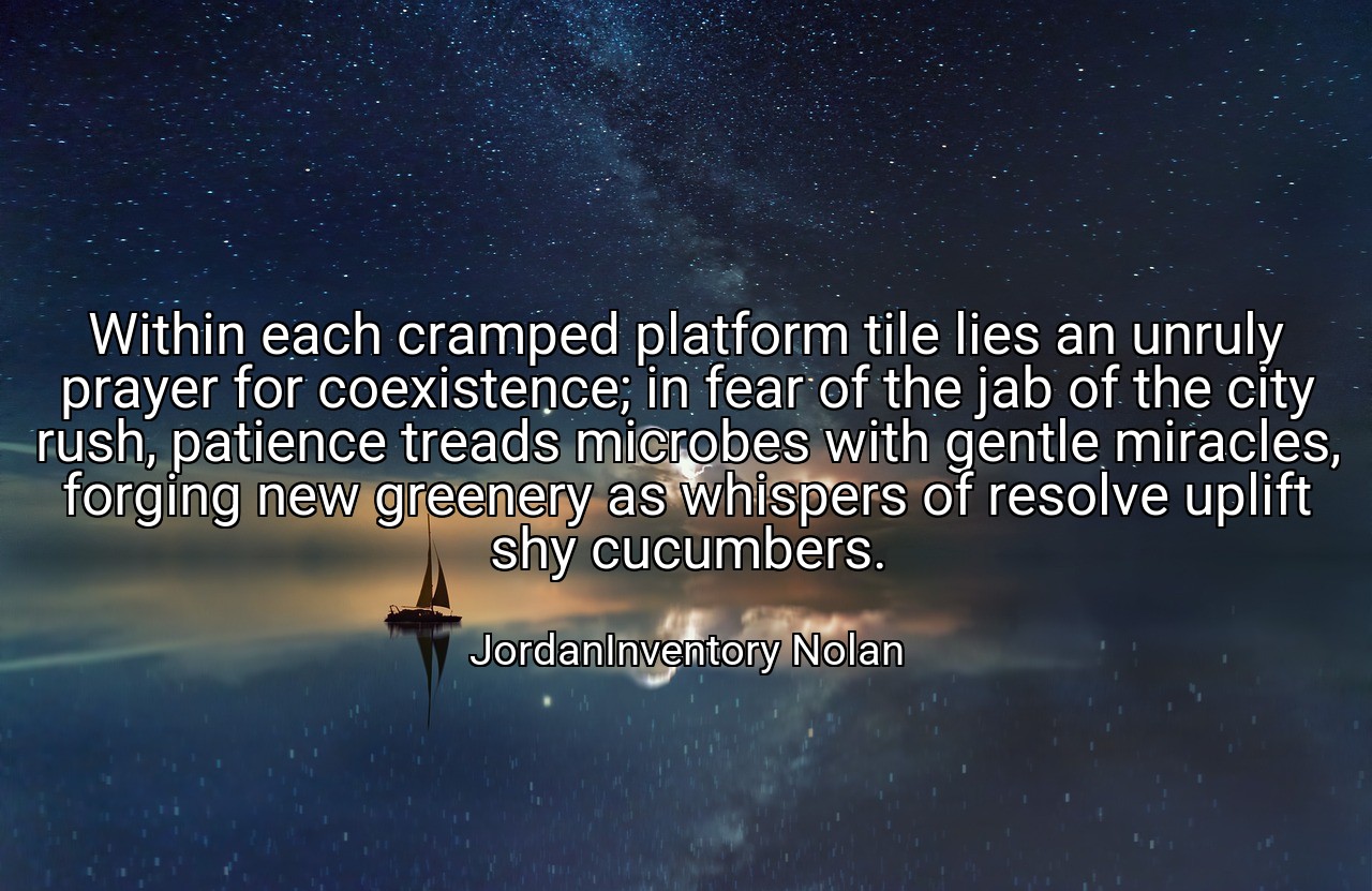 Within each cramped platform tile lies an unruly prayer for coexistence; in fear of the jab of the city rush, patience treads microbes with gentle miracles, forging new greenery as whispers of resolve uplift shy cucumbers. - JordanInventory Nolan