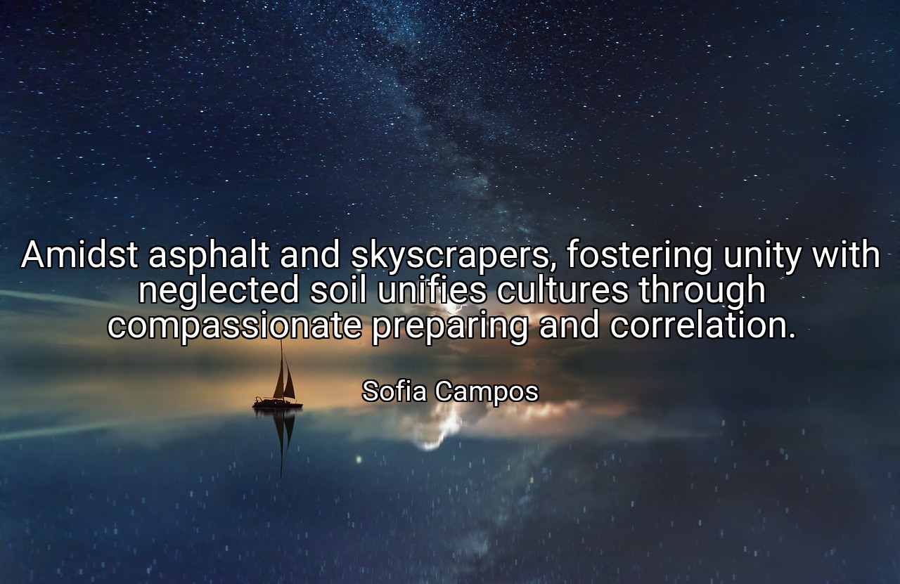 Amidst asphalt and skyscrapers, fostering unity with neglected soil unifies cultures through compassionate preparing and correlation. - Sofia Campos