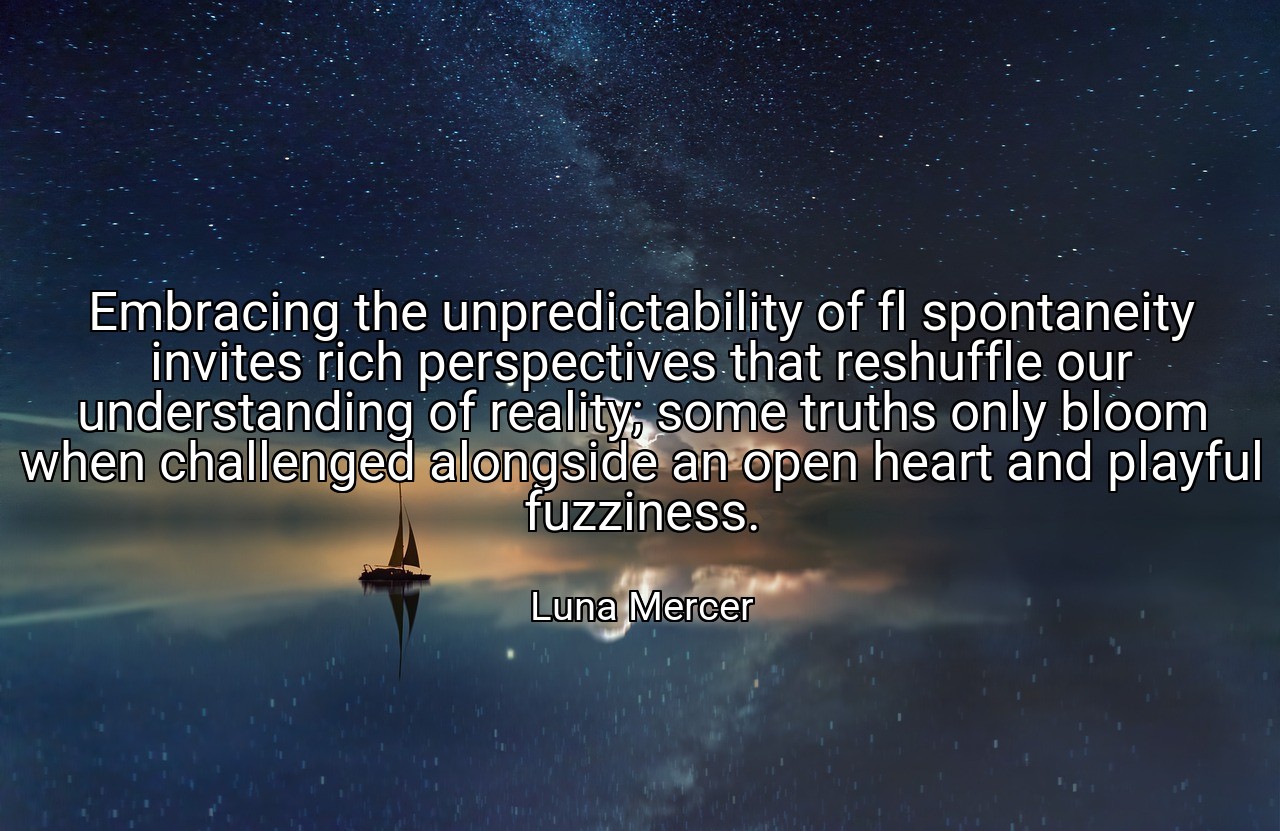 Embracing the unpredictability of fl spontaneity invites rich perspectives that reshuffle our understanding of reality; some truths only bloom when challenged alongside an open heart and playful fuzziness. - Luna Mercer