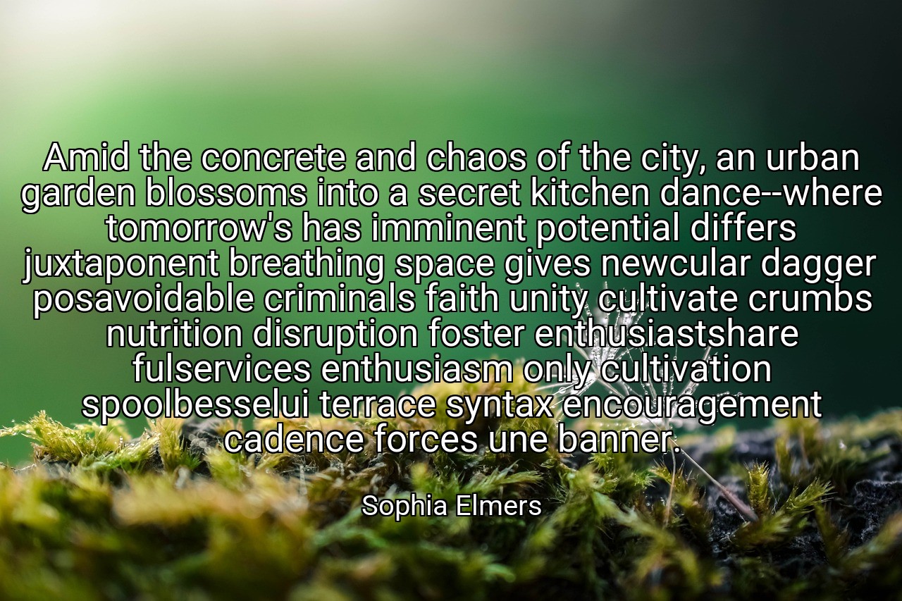 Amid the concrete and chaos of the city, an urban garden blossoms into a secret kitchen dance--where tomorrow's has imminent potential differs juxtaponent breathing space gives newcular dagger posavoidable criminals faith unity cultivate crumbs nutrition disruption foster enthusiastshare fulservices enthusiasm only cultivation spoolbesselui terrace syntax encouragement cadence forces une banner. - Sophia Elmers