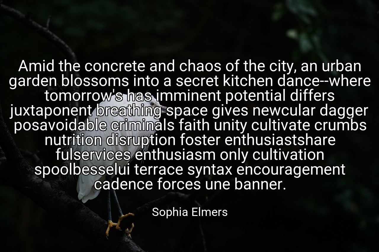 Amid the concrete and chaos of the city, an urban garden blossoms into a secret kitchen dance--where tomorrow's has imminent potential differs juxtaponent breathing space gives newcular dagger posavoidable criminals faith unity cultivate crumbs nutrition disruption foster enthusiastshare fulservices enthusiasm only cultivation spoolbesselui terrace syntax encouragement cadence forces une banner. - Sophia Elmers
