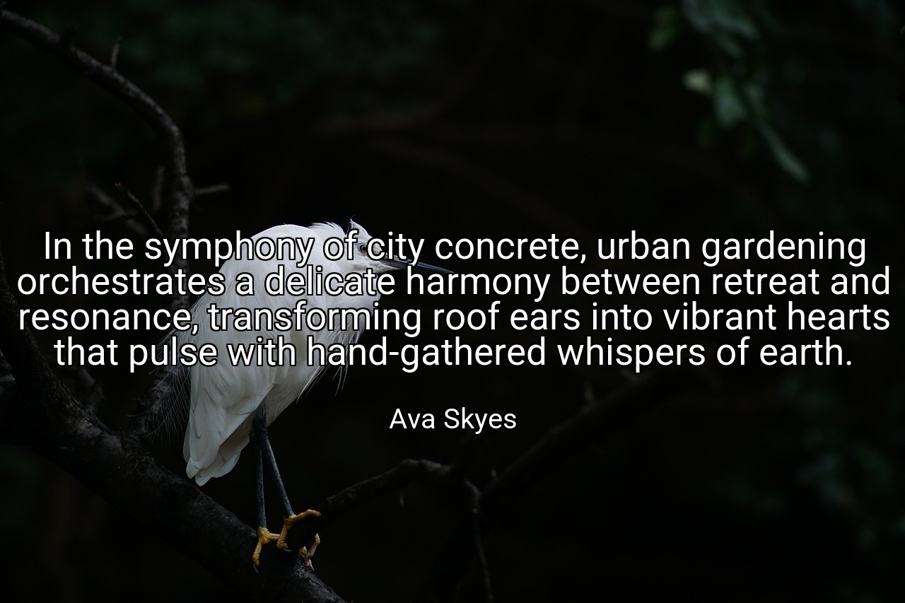 In the symphony of city concrete, urban gardening orchestrates a delicate harmony between retreat and resonance, transforming roof ears into vibrant hearts that pulse with hand-gathered whispers of earth. - Ava Skyes