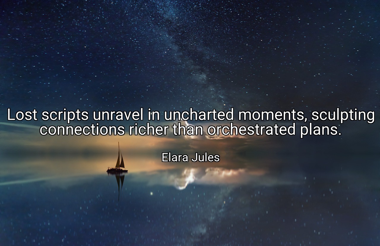 Lost scripts unravel in uncharted moments, sculpting connections richer than orchestrated plans. - Elara Jules