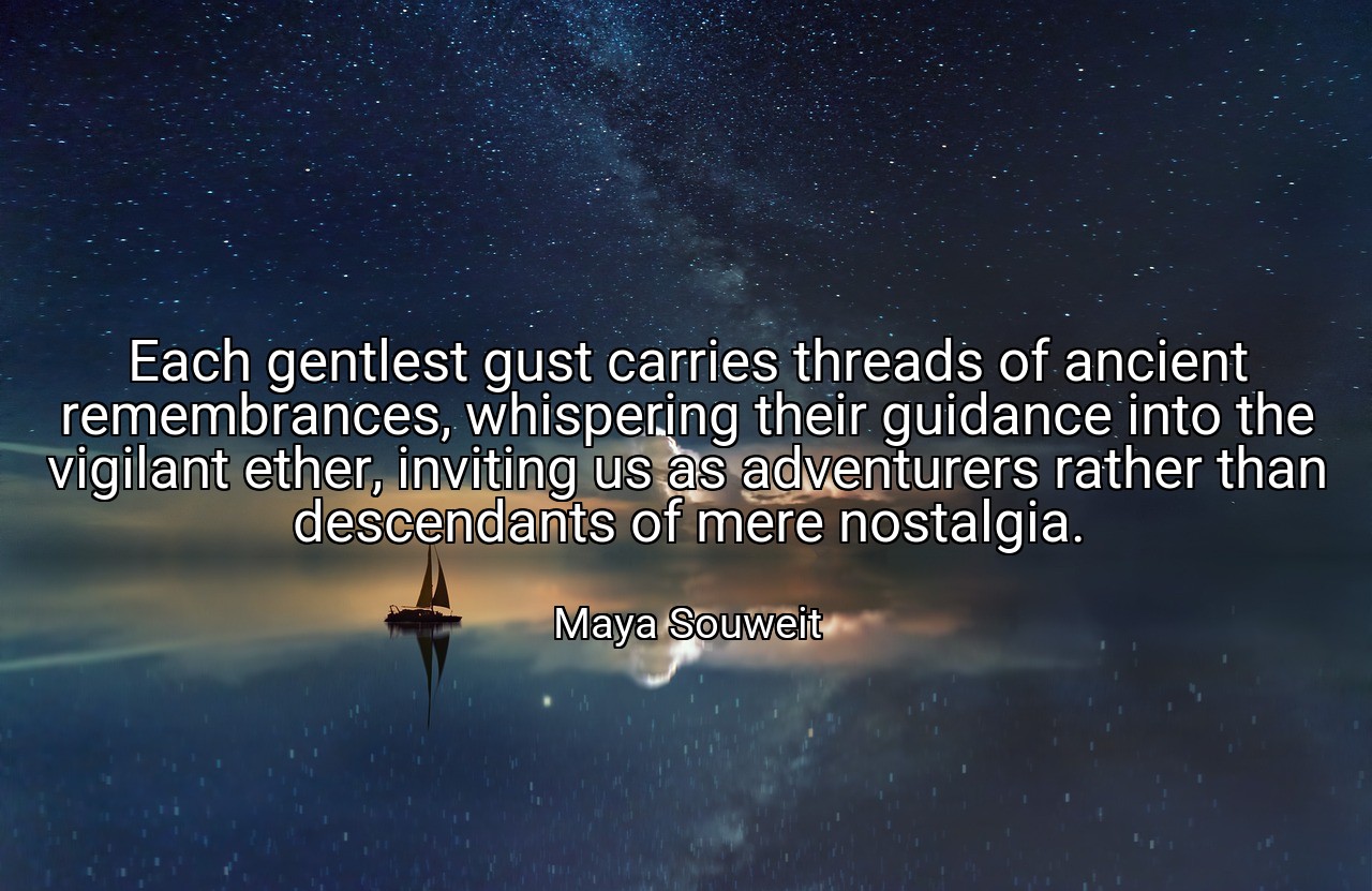 Each gentlest gust carries threads of ancient remembrances, whispering their guidance into the vigilant ether, inviting us as adventurers rather than descendants of mere nostalgia. - Maya Souweit