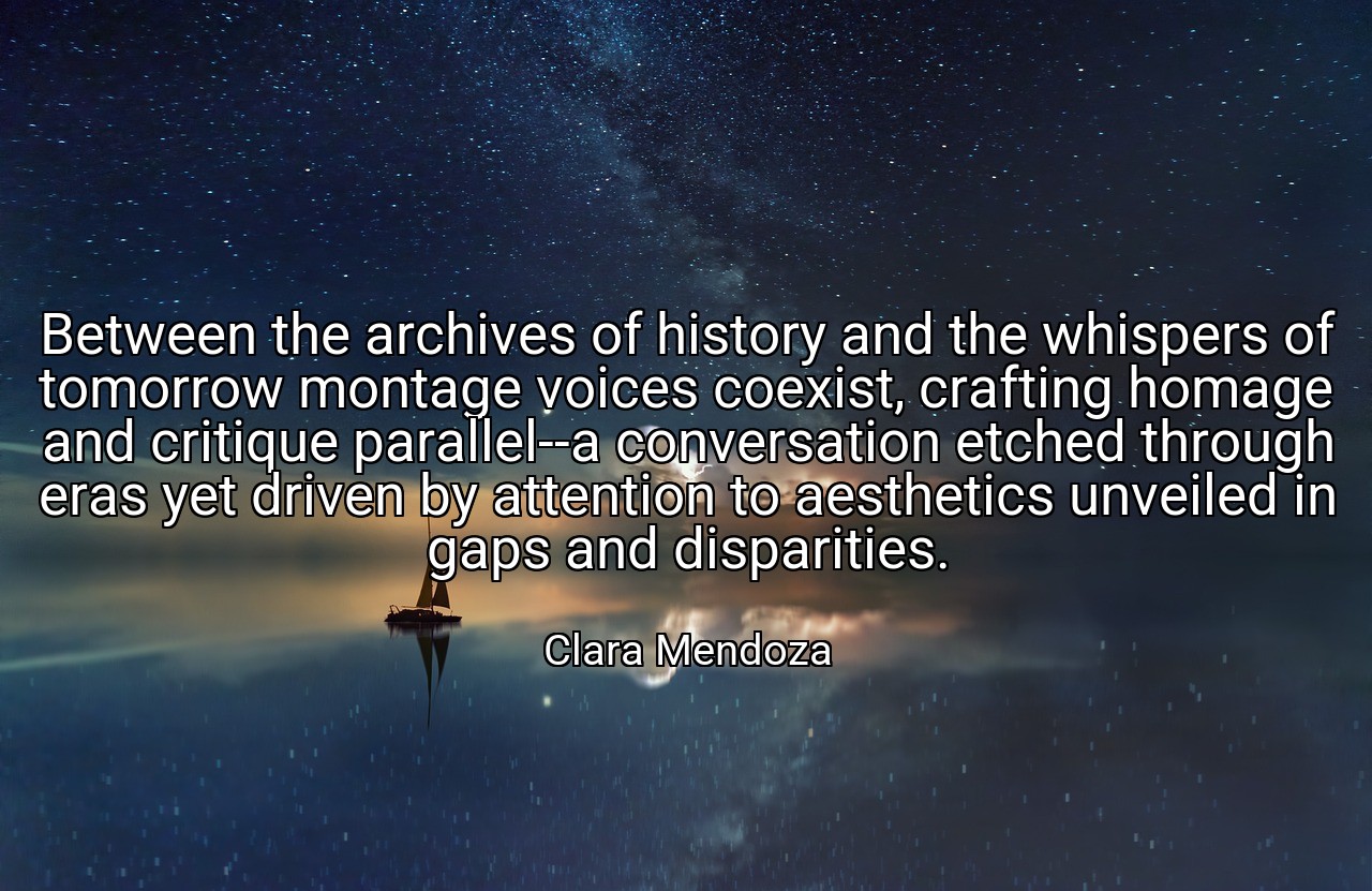 Between the archives of history and the whispers of tomorrow montage voices coexist, crafting homage and critique parallel--a conversation etched through eras yet driven by attention to aesthetics unveiled in gaps and disparities. - Clara Mendoza