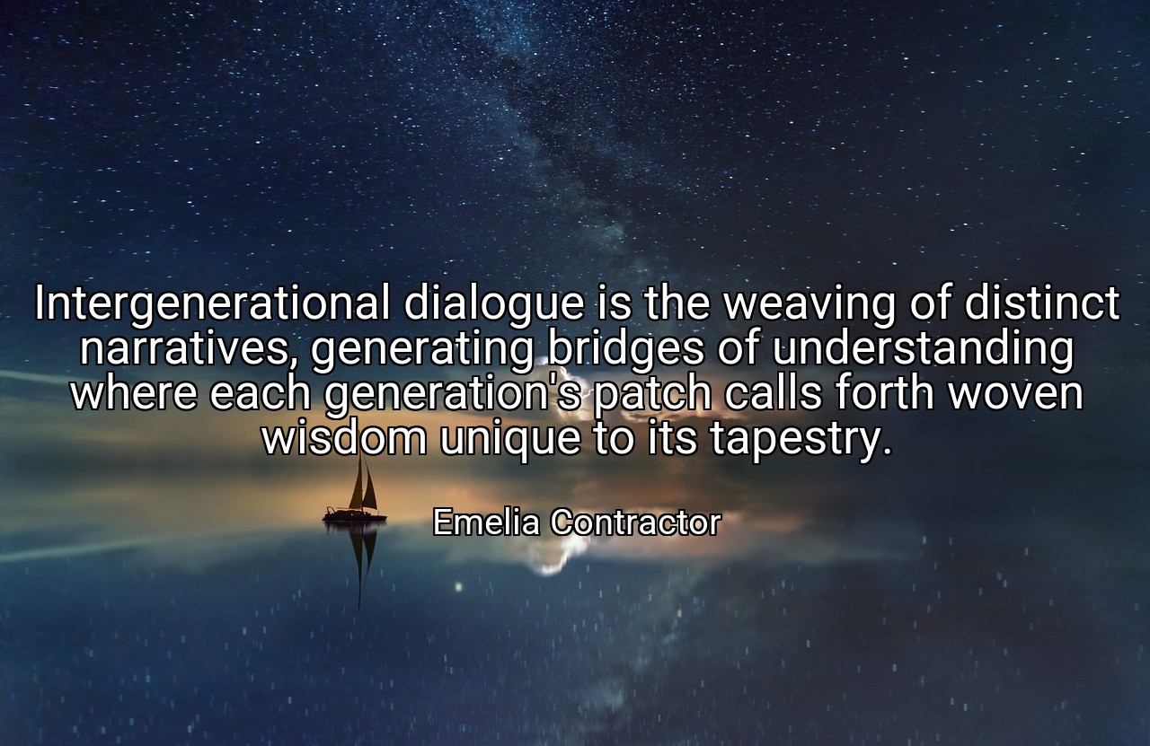 Intergenerational dialogue is the weaving of distinct narratives, generating bridges of understanding where each generation's patch calls forth woven wisdom unique to its tapestry. - Emelia Contractor