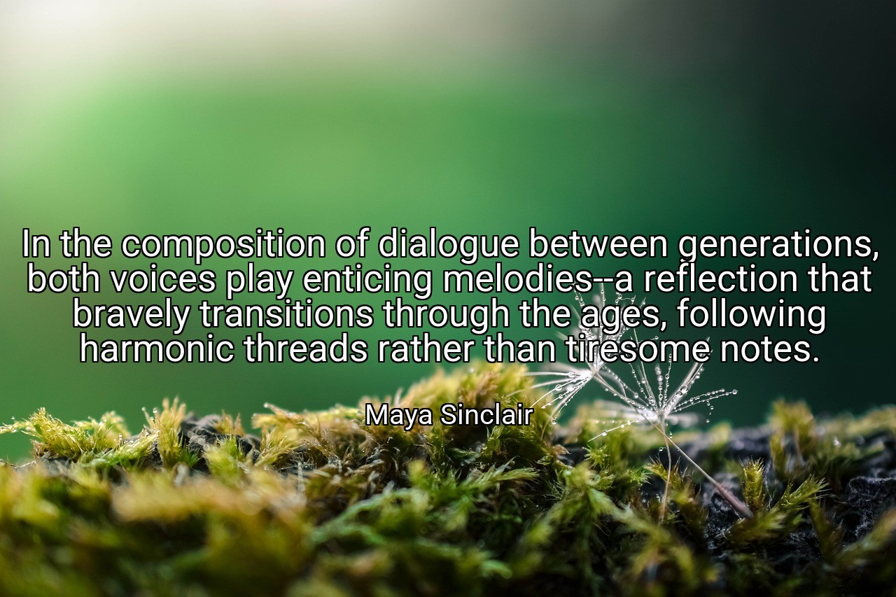 In the composition of dialogue between generations, both voices play enticing melodies--a reflection that bravely transitions through the ages, following harmonic threads rather than tiresome notes. - Maya Sinclair