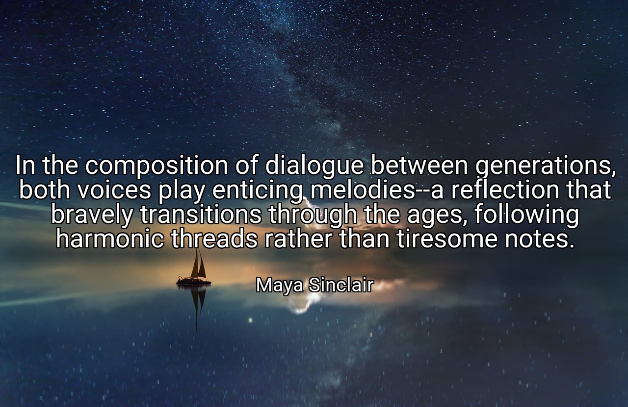 In the composition of dialogue between generations, both voices play enticing melodies--a reflection that bravely transitions through the ages, following harmonic threads rather than tiresome notes. - Maya Sinclair