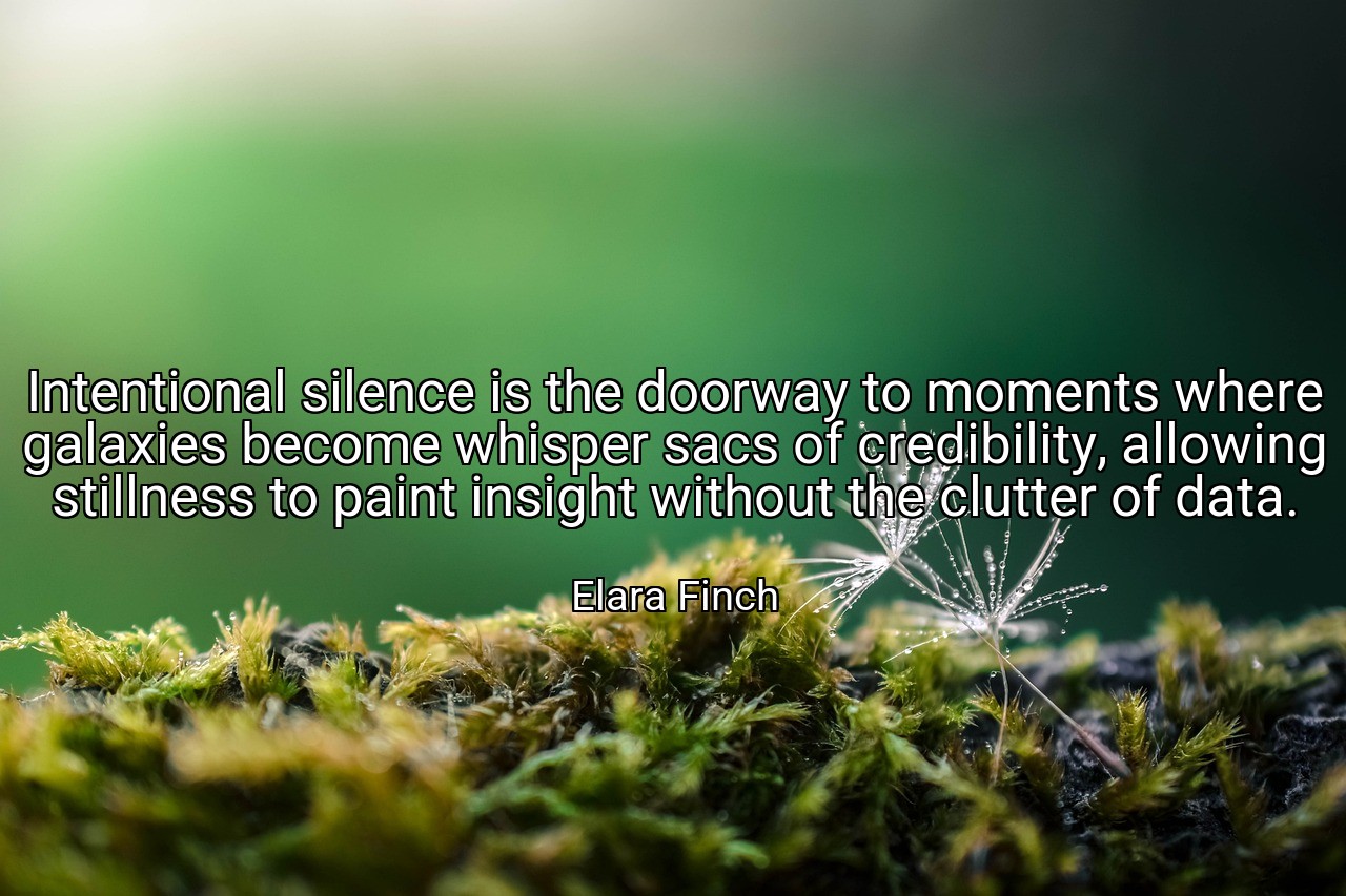 Intentional silence is the doorway to moments where galaxies become whisper sacs of credibility, allowing stillness to paint insight without the clutter of data. - Elara Finch
