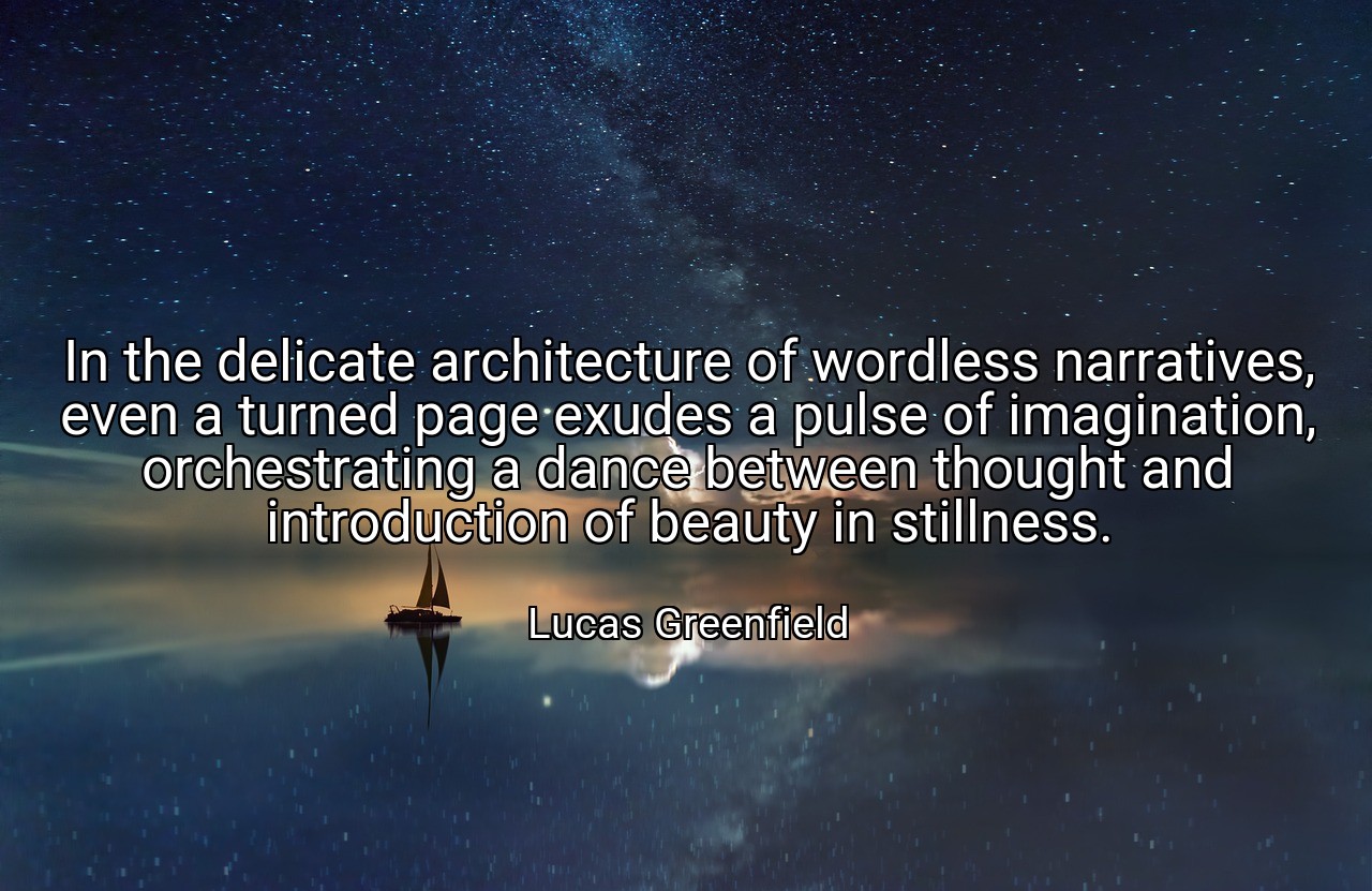 In the delicate architecture of wordless narratives, even a turned page exudes a pulse of imagination, orchestrating a dance between thought and introduction of beauty in stillness. - Lucas Greenfield