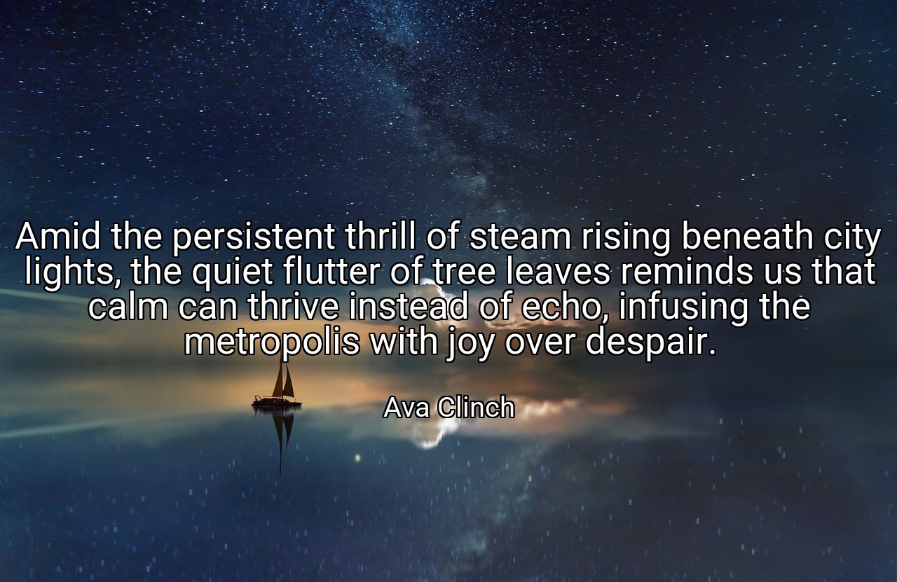 Amid the persistent thrill of steam rising beneath city lights, the quiet flutter of tree leaves reminds us that calm can thrive instead of echo, infusing the metropolis with joy over despair. - Ava Clinch