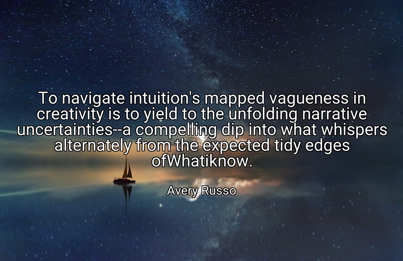 To navigate intuition's mapped vagueness in creativity is to yield to the unfolding narrative uncertainties--a compelling dip into what whispers alternately from the expected tidy edges ofWhatiknow. - Avery Russo