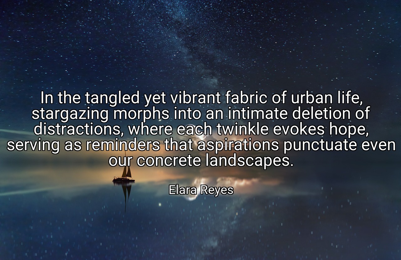 In the tangled yet vibrant fabric of urban life, stargazing morphs into an intimate deletion of distractions, where each twinkle evokes hope, serving as reminders that aspirations punctuate even our concrete landscapes. - Elara Reyes