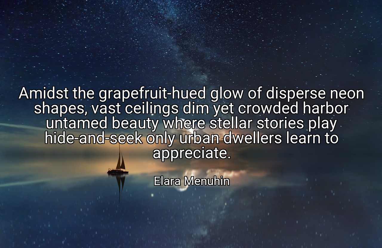 Amidst the grapefruit-hued glow of disperse neon shapes, vast ceilings dim yet crowded harbor untamed beauty where stellar stories play hide-and-seek only urban dwellers learn to appreciate. - Elara Menuhin