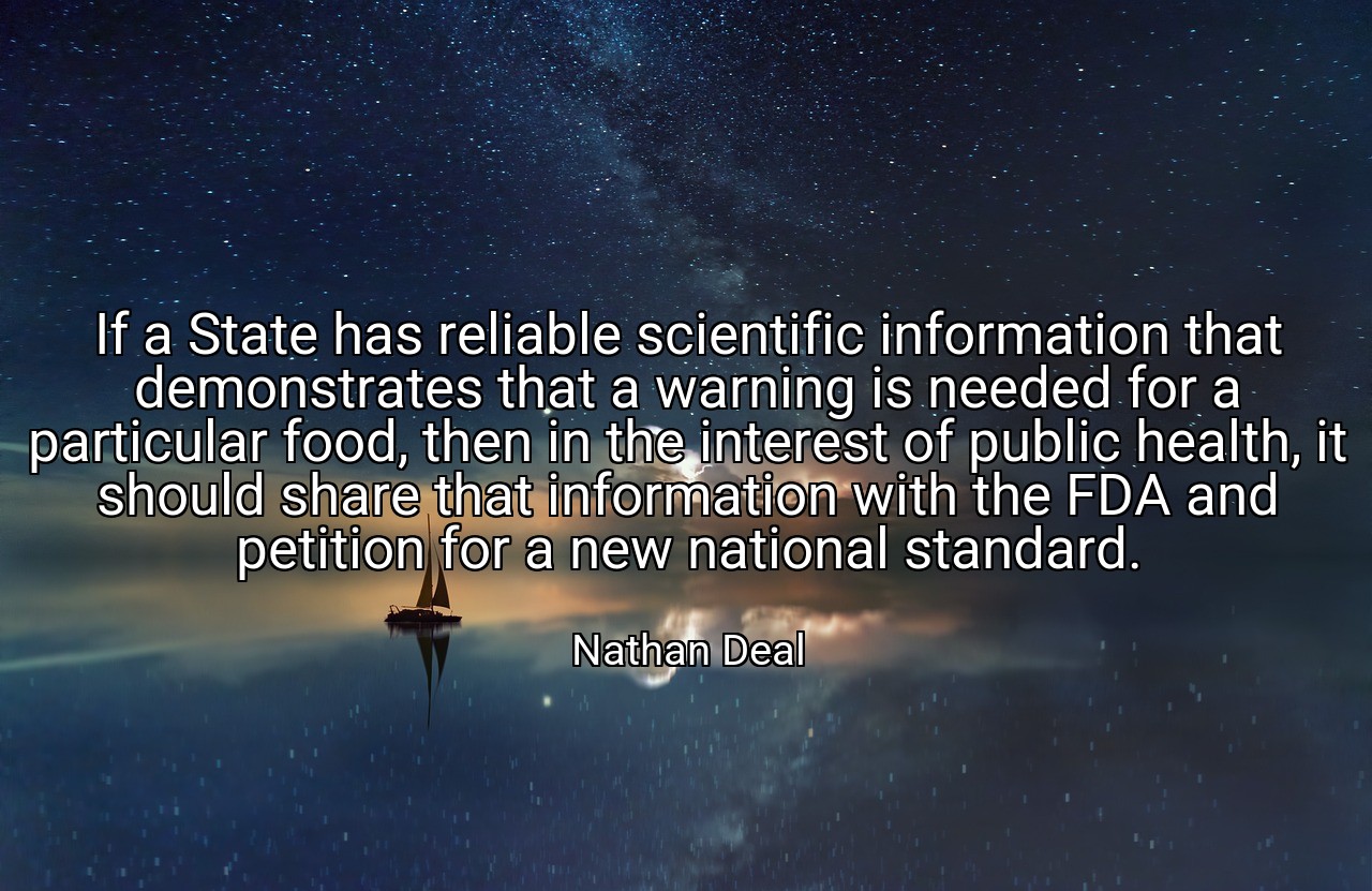 If a State has reliable scientific information that demonstrates that a warning is needed for a particular food, then in the interest of public health, it should share that information with the FDA and petition for a new national standard. - Nathan Deal
