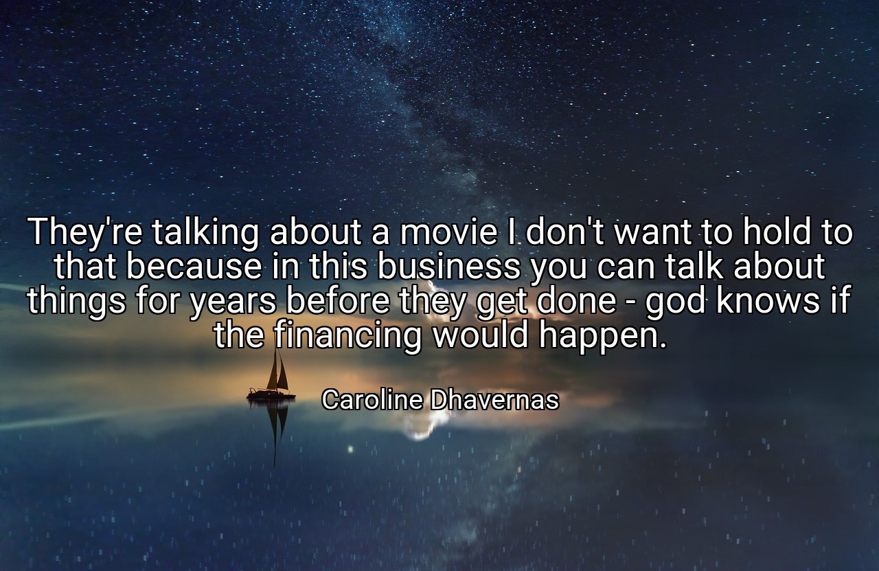 They're talking about a movie I don't want to hold to that because in this business you can talk about things for years before they get done - god knows if the financing would happen. - Caroline Dhavernas