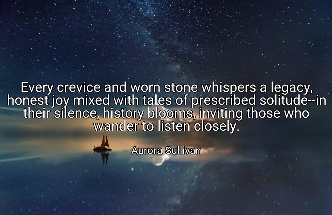 Every crevice and worn stone whispers a legacy, honest joy mixed with tales of prescribed solitude--in their silence, history blooms, inviting those who wander to listen closely. - Aurora Sullivan