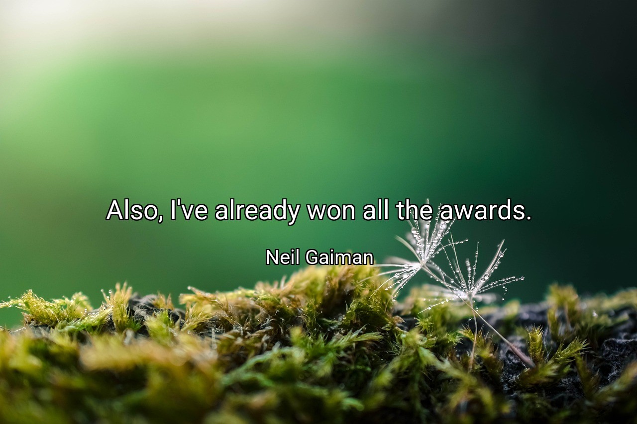 Also, I've already won all the awards. - Neil Gaiman