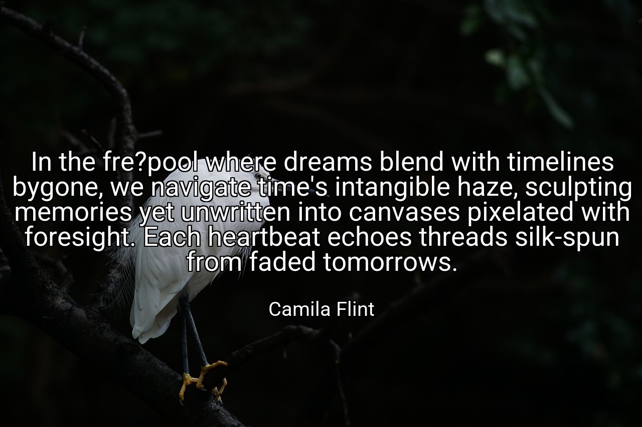 In the fre?pool where dreams blend with timelines bygone, we navigate time's intangible haze, sculpting memories yet unwritten into canvases pixelated with foresight. Each heartbeat echoes threads silk-spun from faded tomorrows. - Camila Flint