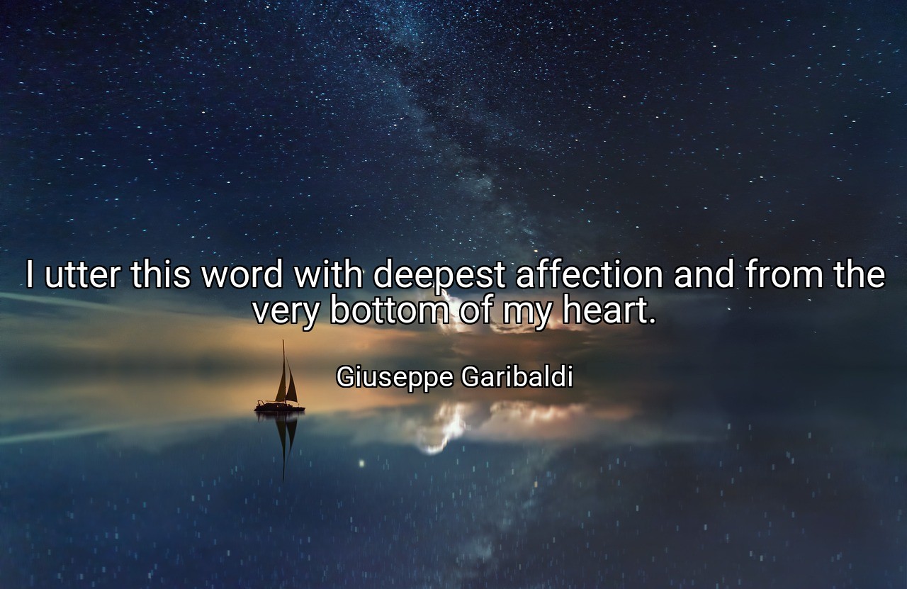 I utter this word with deepest affection and from the very bottom of my heart. - Giuseppe Garibaldi