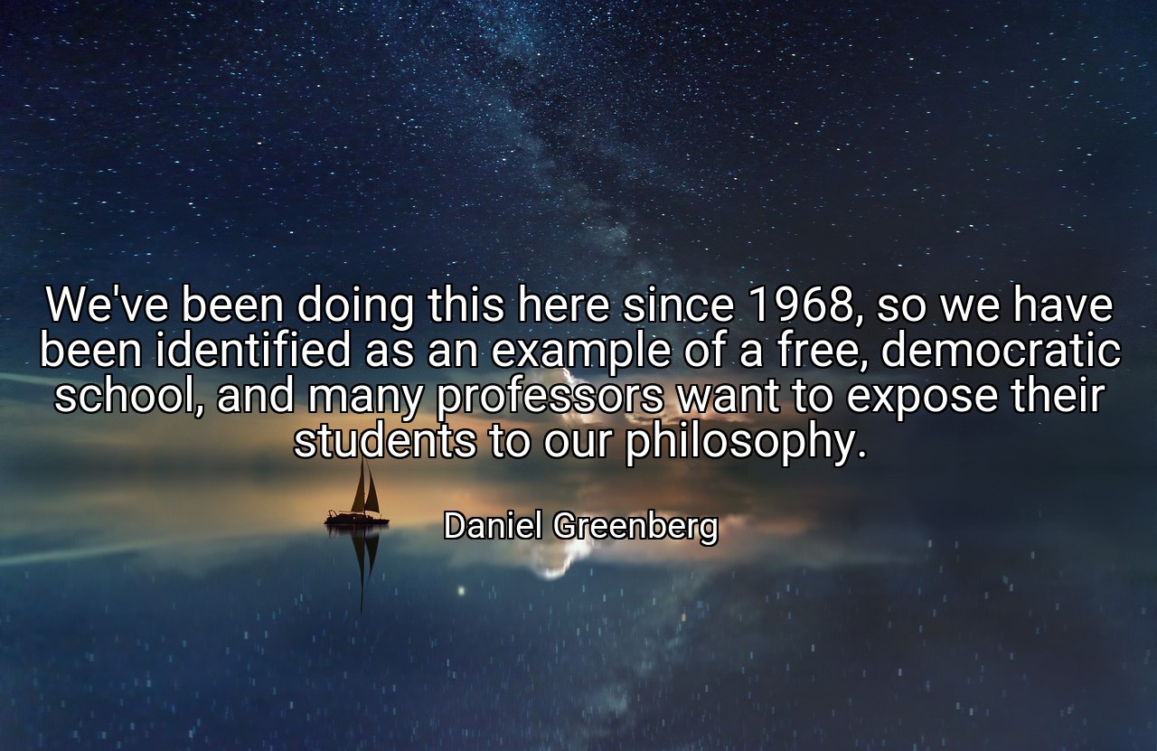 We've been doing this here since 1968, so we have been identified as an example of a free, democratic school, and many professors want to expose their students to our philosophy. - Daniel Greenberg