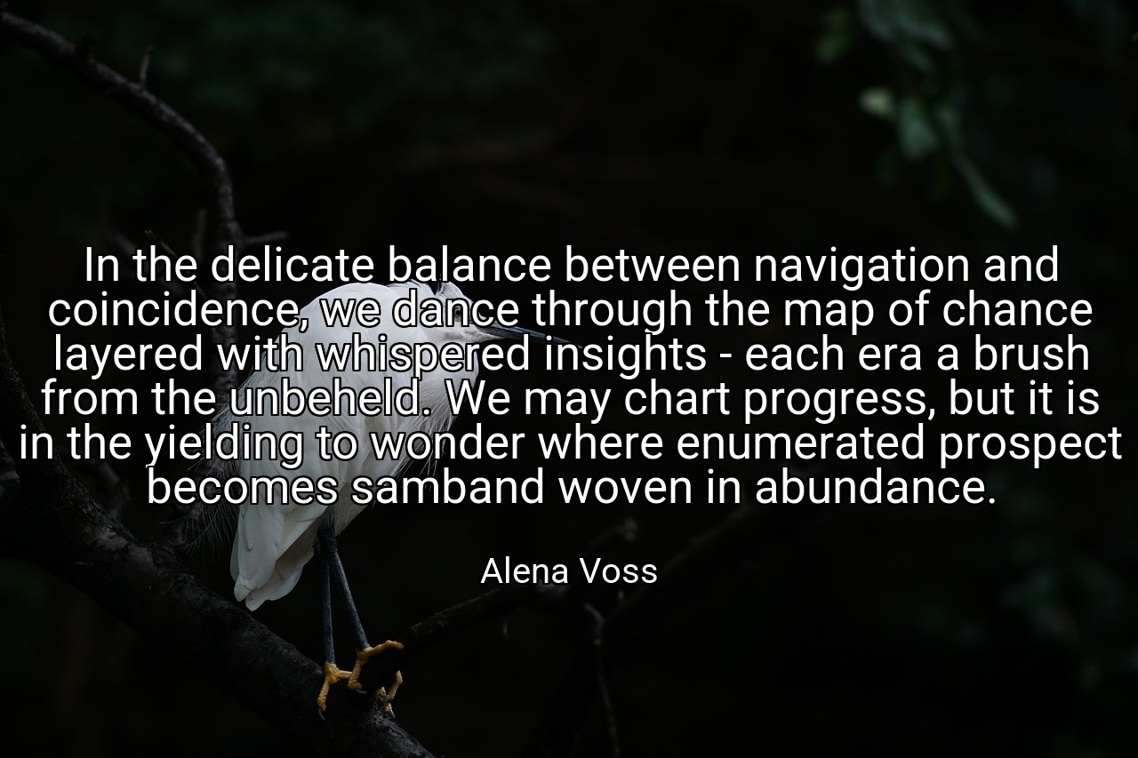In the delicate balance between navigation and coincidence, we dance through the map of chance layered with whispered insights - each era a brush from the unbeheld. We may chart progress, but it is in the yielding to wonder where enumerated prospect becomes samband woven in abundance. - Alena Voss