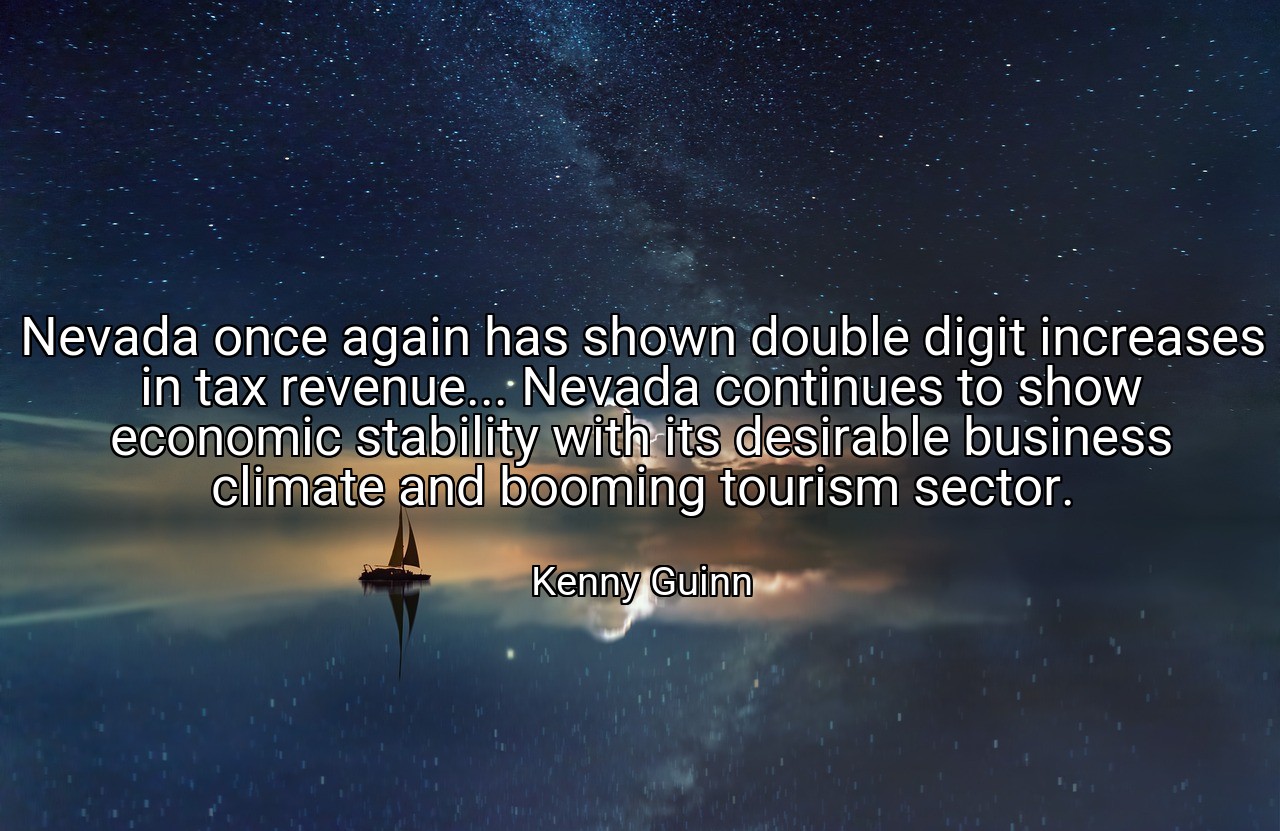 Nevada once again has shown double digit increases in tax revenue... Nevada continues to show economic stability with its desirable business climate and booming tourism sector. - Kenny Guinn