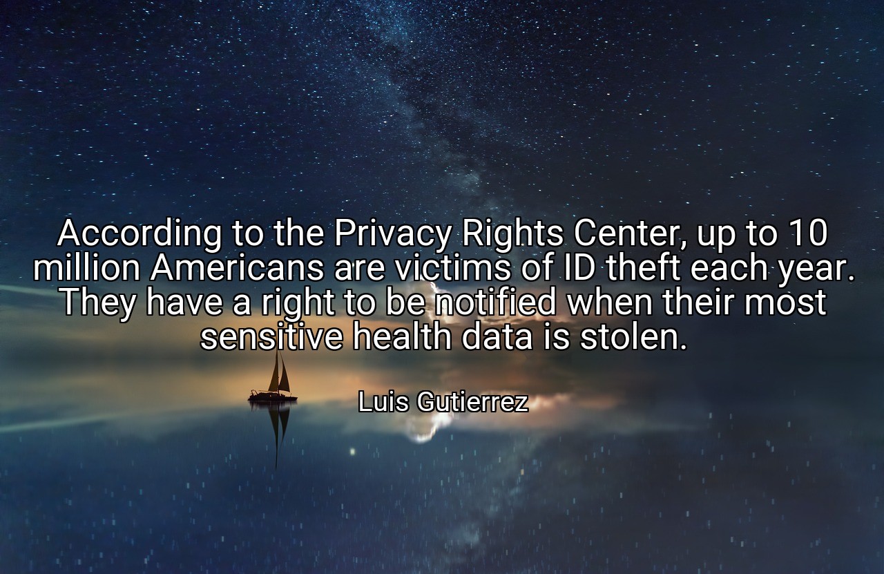 According to the Privacy Rights Center, up to 10 million Americans are victims of ID theft each year. They have a right to be notified when their most sensitive health data is stolen. - Luis Gutierrez
