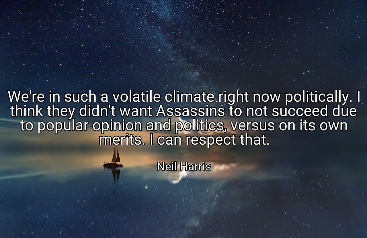 We're in such a volatile climate right now politically. I think they didn't want Assassins to not succeed due to popular opinion and politics, versus on its own merits. I can respect that. - Neil Harris