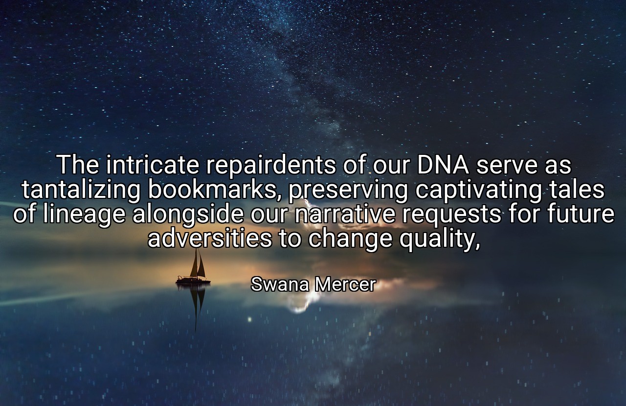 The intricate repairdents of our DNA serve as tantalizing bookmarks, preserving captivating tales of lineage alongside our narrative requests for future adversities to change quality, - Swana Mercer