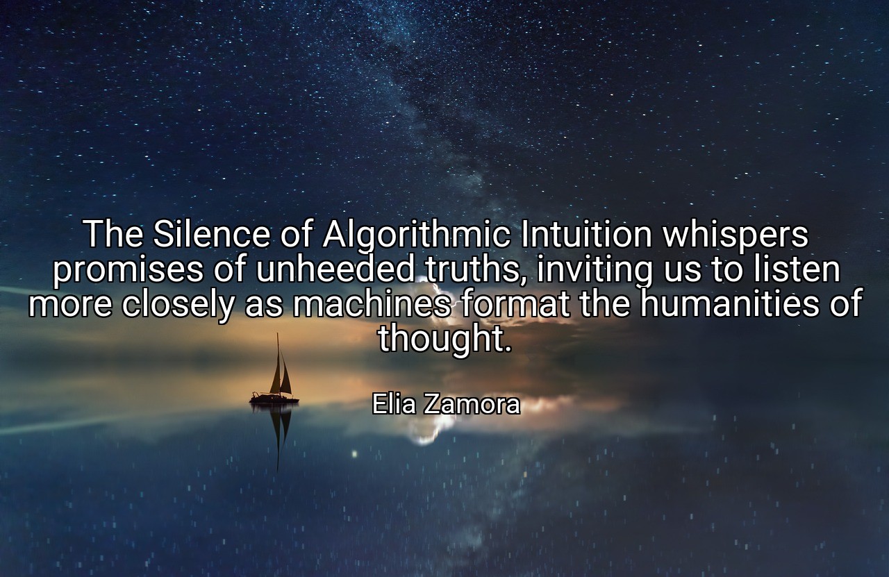 The Silence of Algorithmic Intuition whispers promises of unheeded truths, inviting us to listen more closely as machines format the humanities of thought. - Elia Zamora